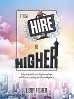 From Hire to Higher - Aligning With Our Higher Selves While Succeeding In The Workplace