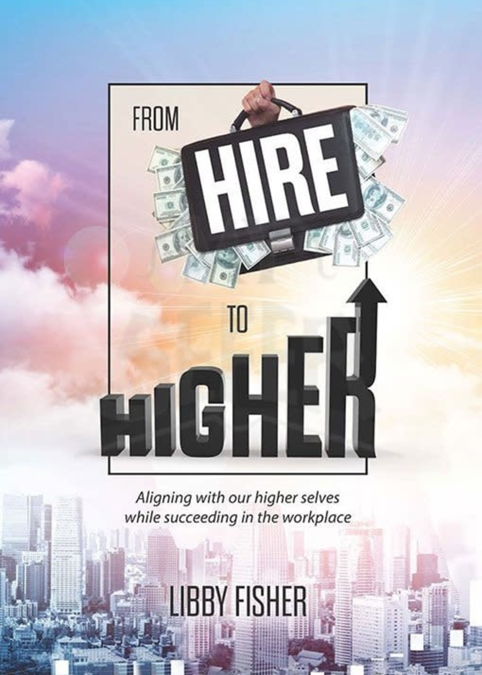 From Hire to Higher - Aligning With Our Higher Selves While Succeeding In The Workplace