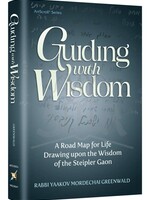 Rabbi Yaakov Mordechai Greenwald Guiding With Wisdom - A Road Map For Life Drawing Upon The Wisdom of the Steipler Gaon