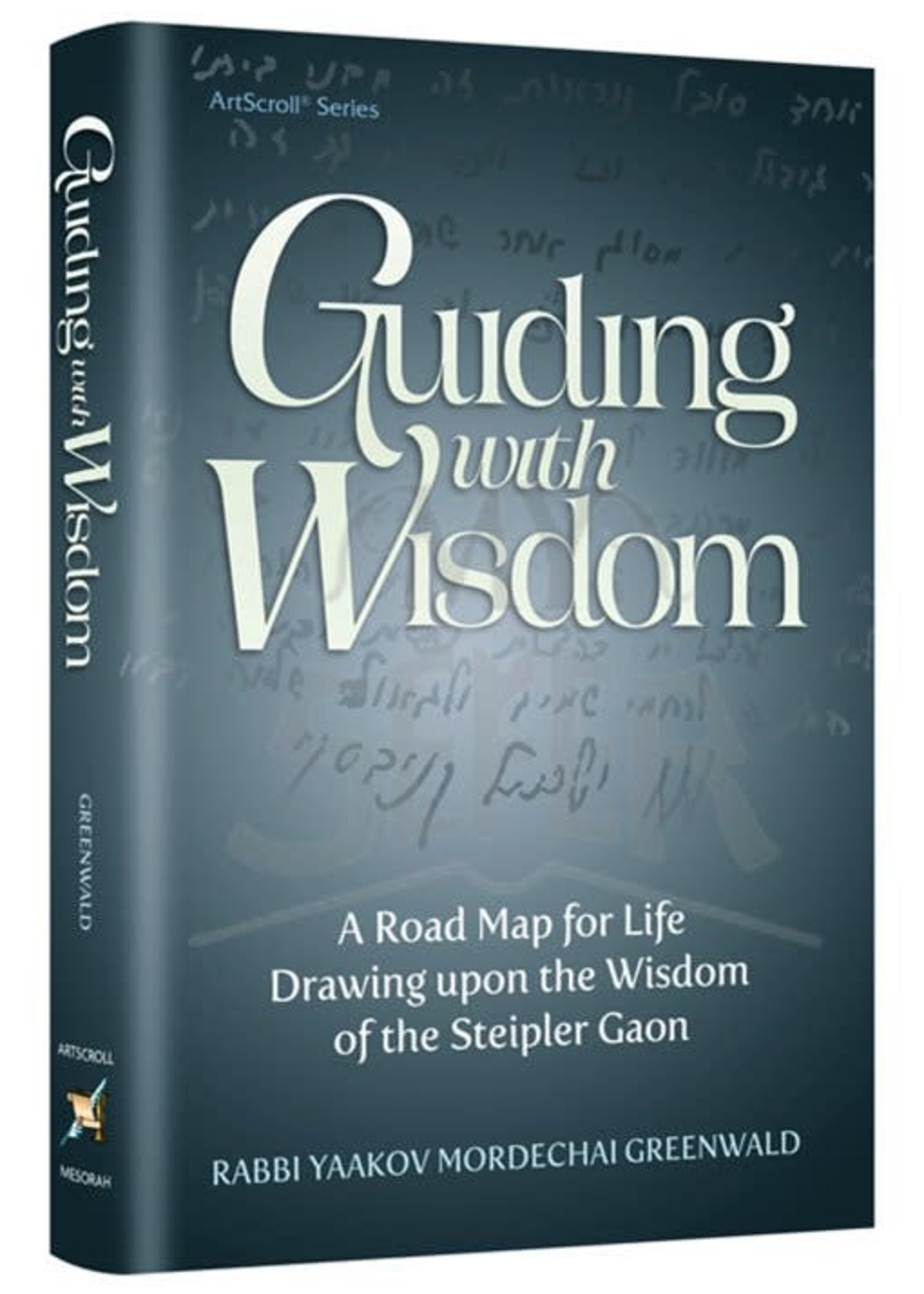 Rabbi Yaakov Mordechai Greenwald Guiding With Wisdom - A Road Map For Life Drawing Upon The Wisdom of the Steipler Gaon