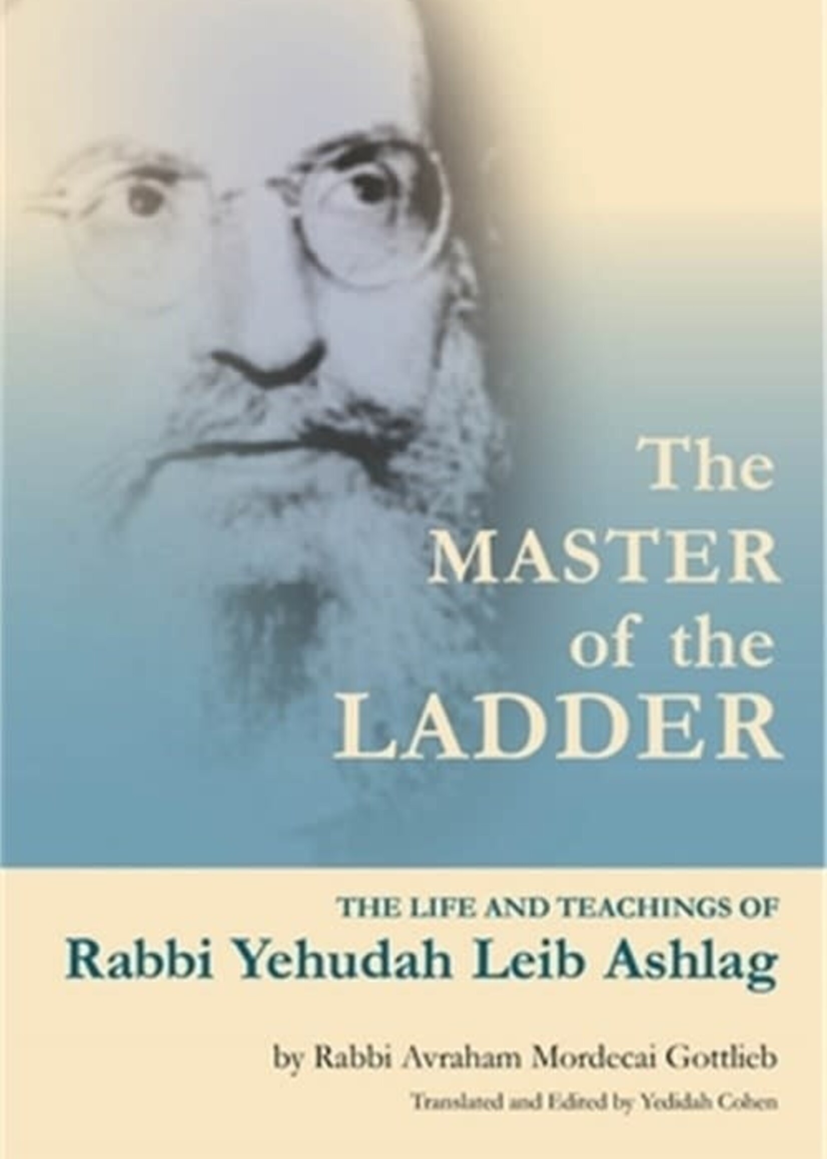 The Master of the Ladder: The Life and Teachings of Rabbi Yehudah Leib Ashlag