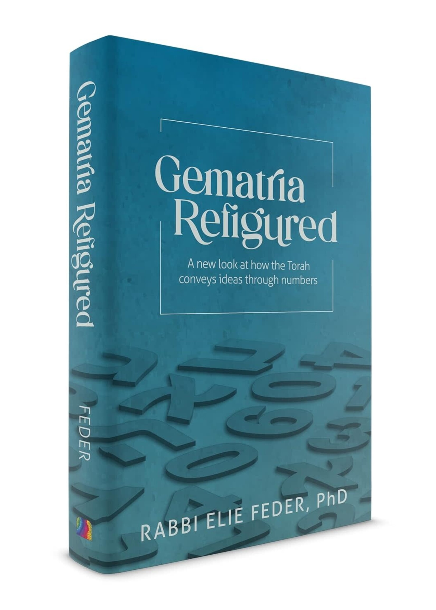 Gematria Refigured: A New Look At How The Torah Conveys Ideas Through Numbers