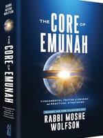 The Core Of Emunah: Fundamental Truths of Emunah and Practical Strategies