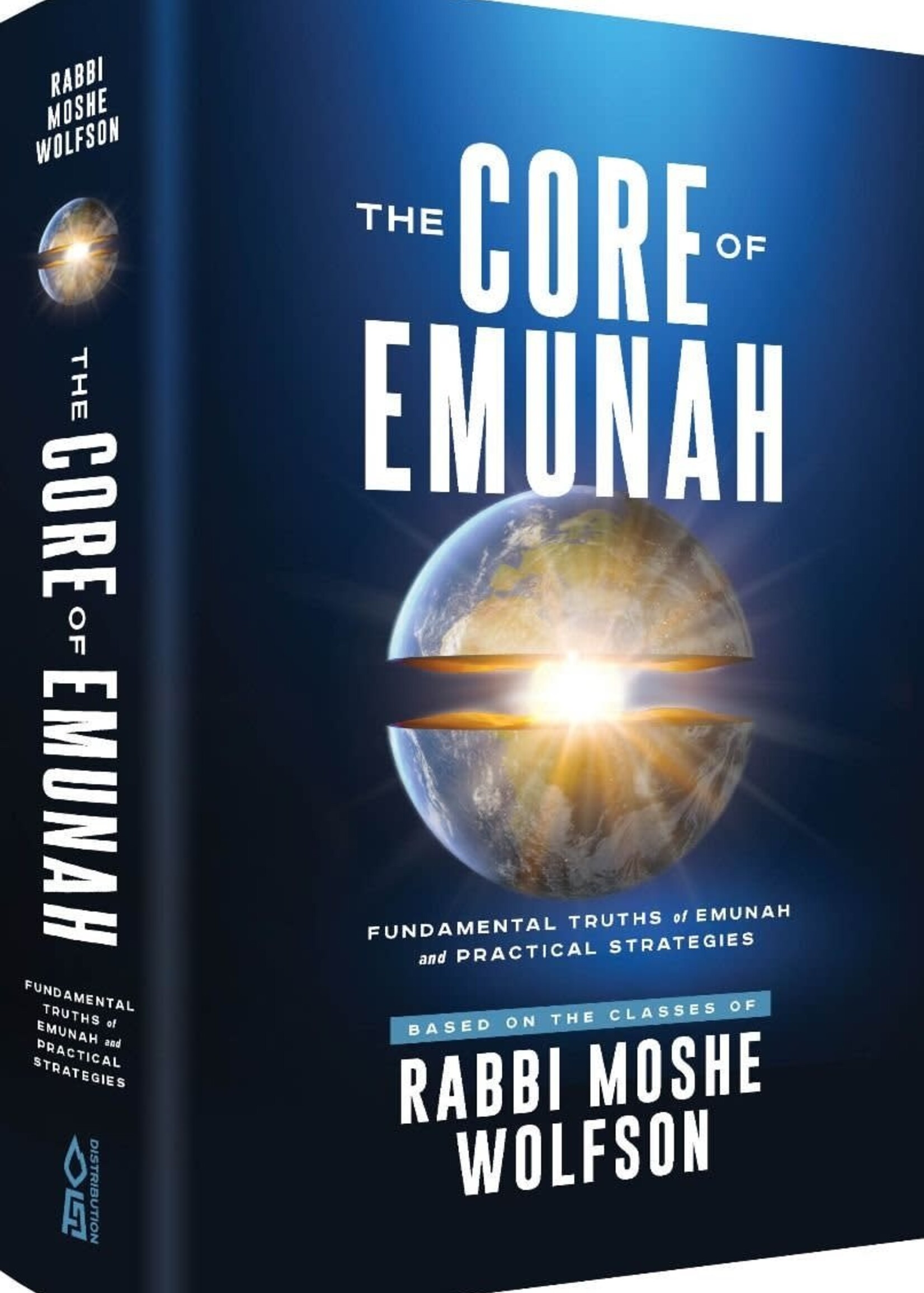 The Core Of Emunah: Fundamental Truths of Emunah and Practical Strategies