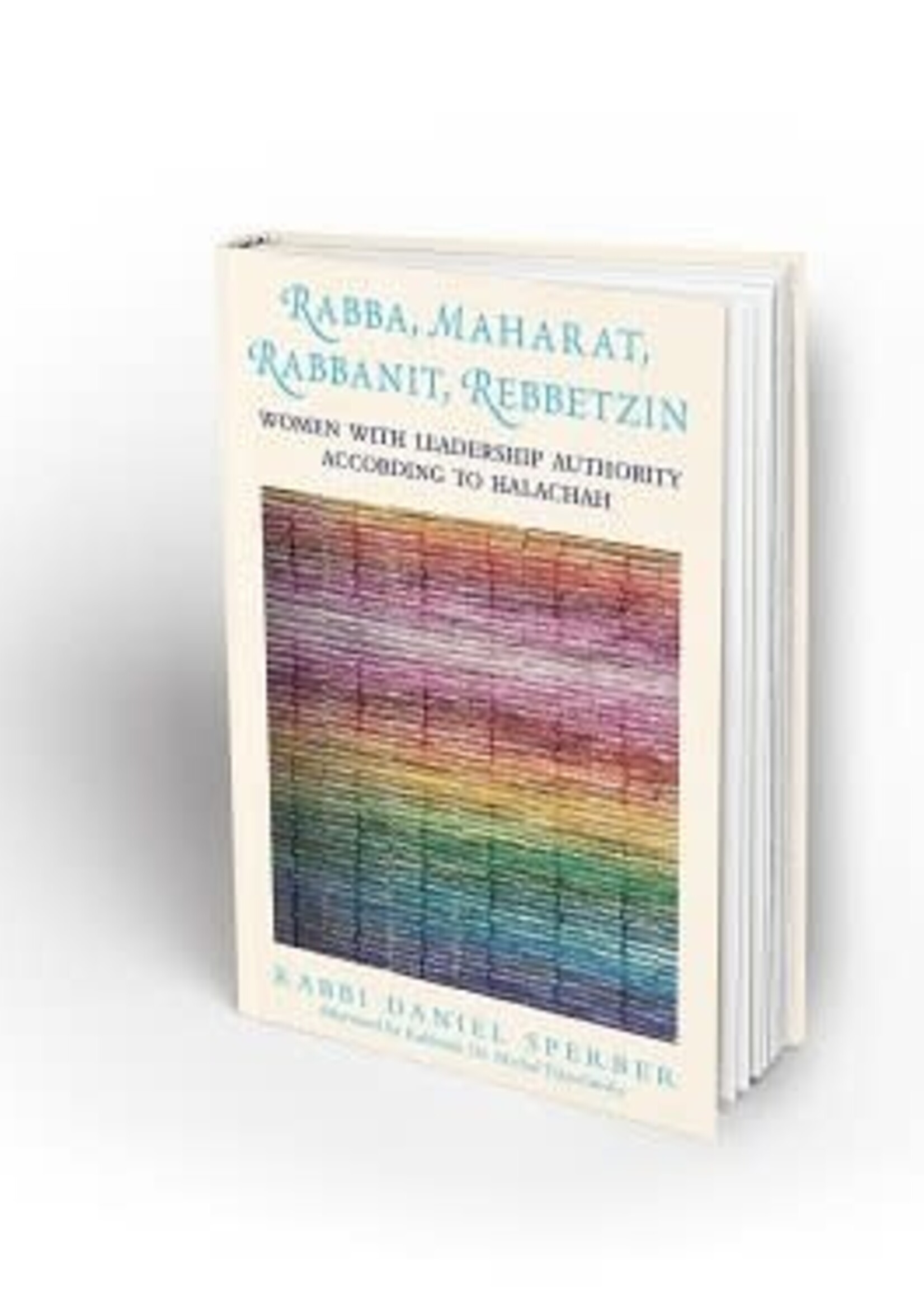 RABBA, MAHARAT, RABBANIT, REBBETZIN: Women with Leadership Authority According to Halachah