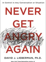 Dovid Lieberman, PH.D Never Get Angry Again: The Foolproof Way to Stay Calm and in Control in Any Conversation or Situation