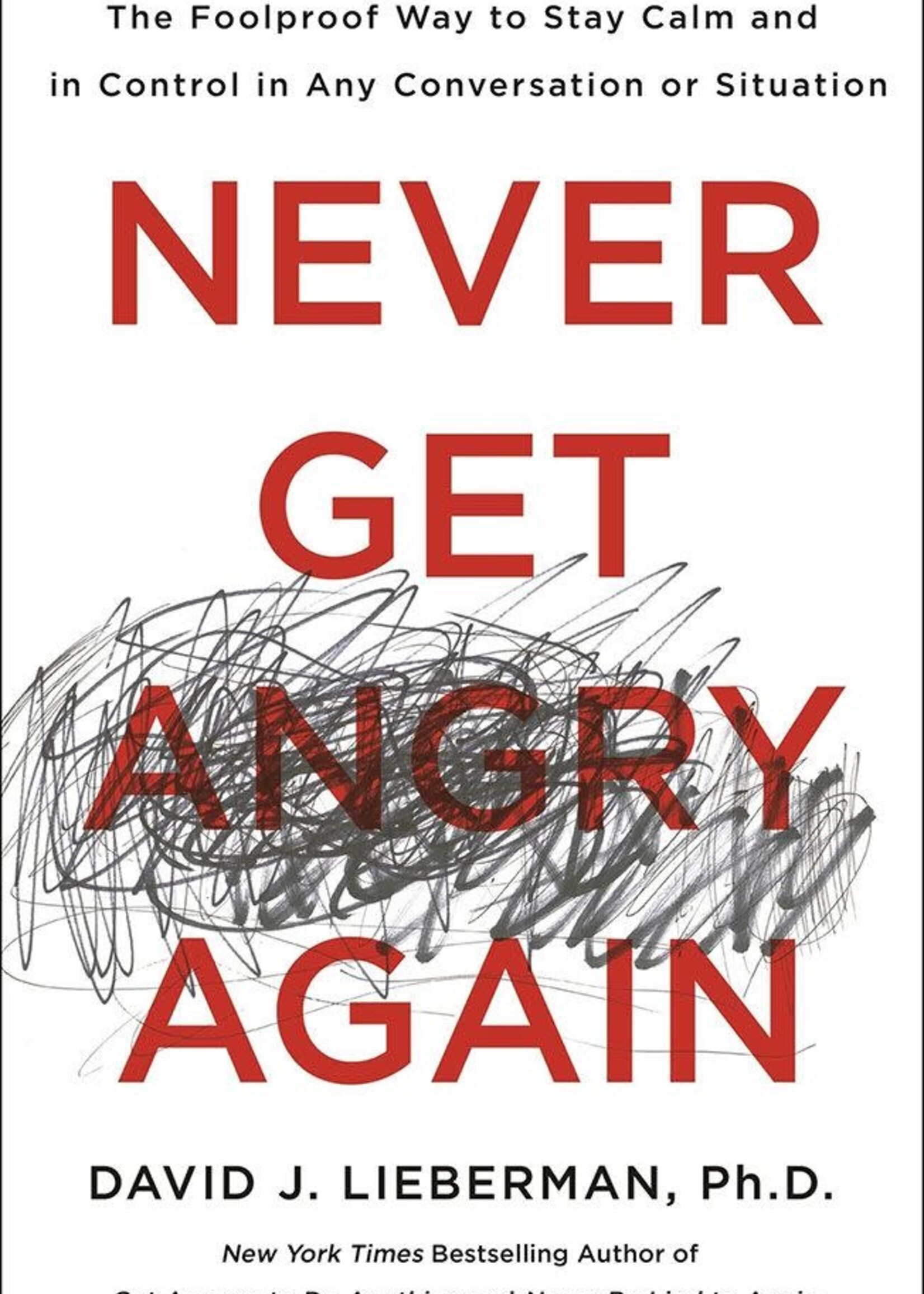 Dovid Lieberman, PH.D Never Get Angry Again: The Foolproof Way to Stay Calm and in Control in Any Conversation or Situation