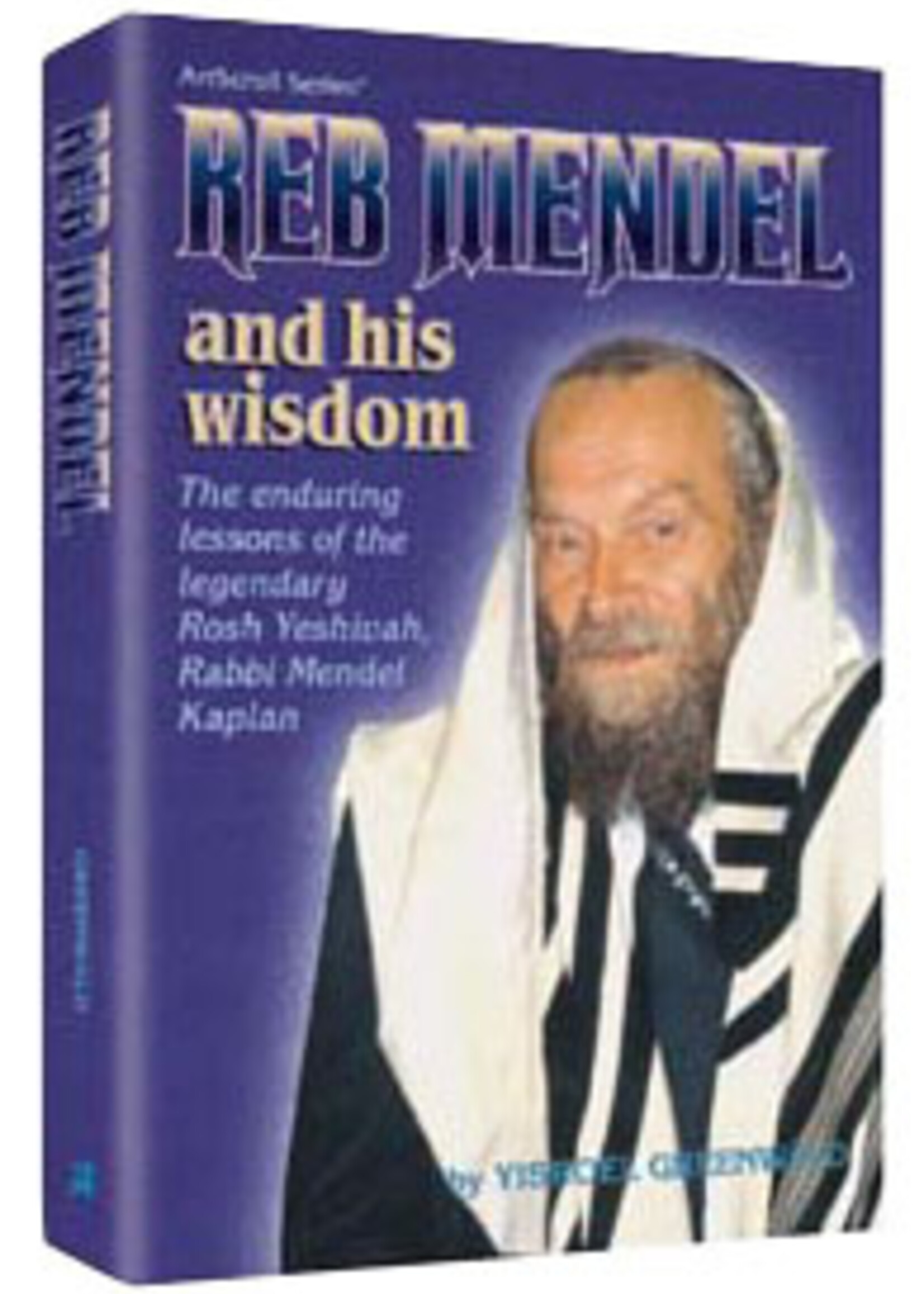 Rabbi Yisroel Greenwald Reb Mendel And His Wisdom: The enduring lessons of the legendary Rosh Yeshivah, Rabbi Mendel Kaplan.