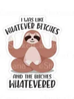 I was Like Whatever Bitches Sloth Sticker