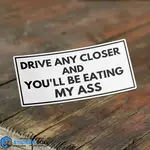 Drive Any Closer And You'll Be Eating My Ass Sticker