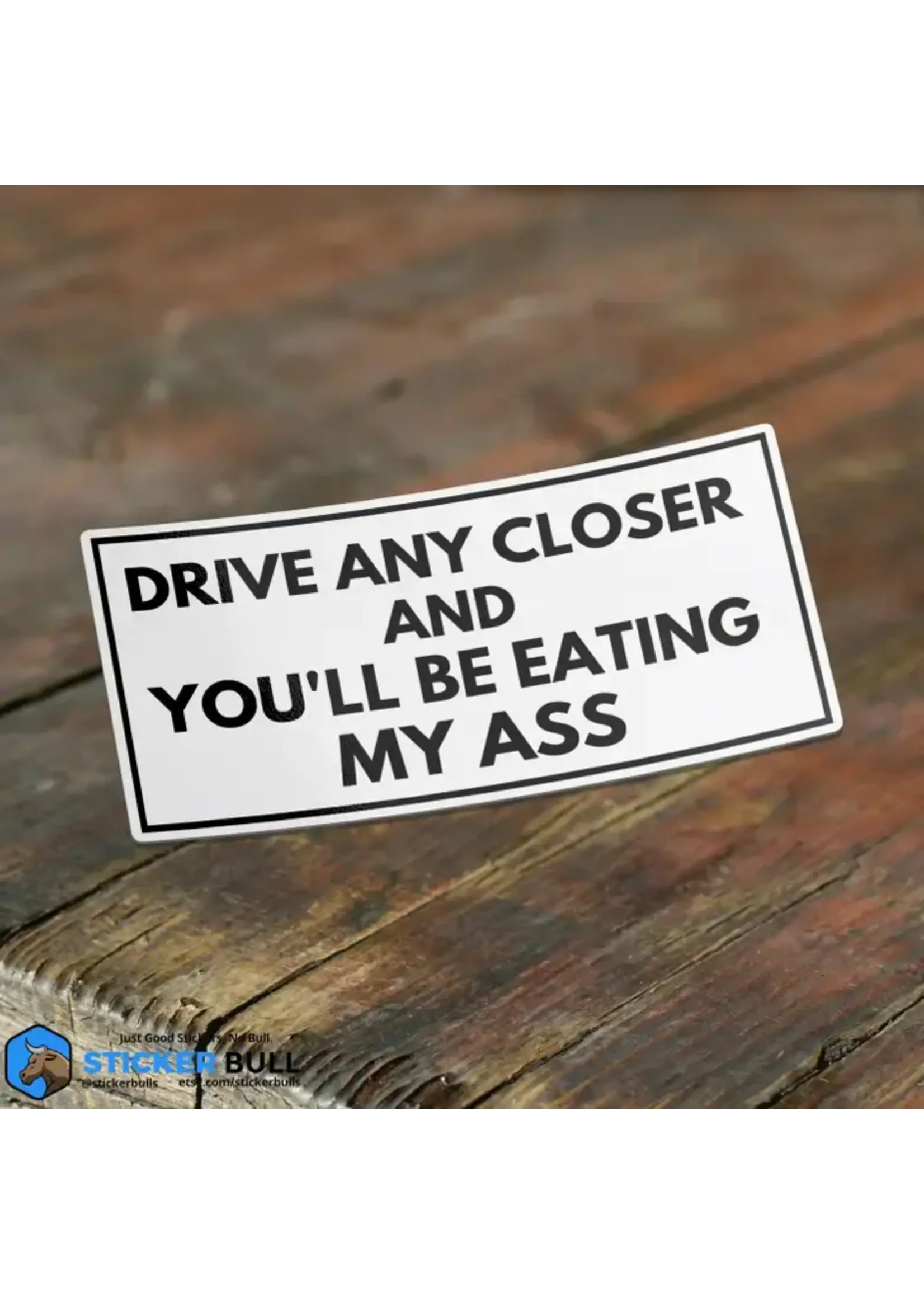 Drive Any Closer And You'll Be Eating My Ass Sticker