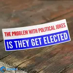 The Problem With Political Jokes Is They Get Elected Sticker