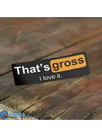 That's Gross I Love It Sticker