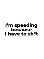 I'm Speeding Because I Have To Shit Sticker