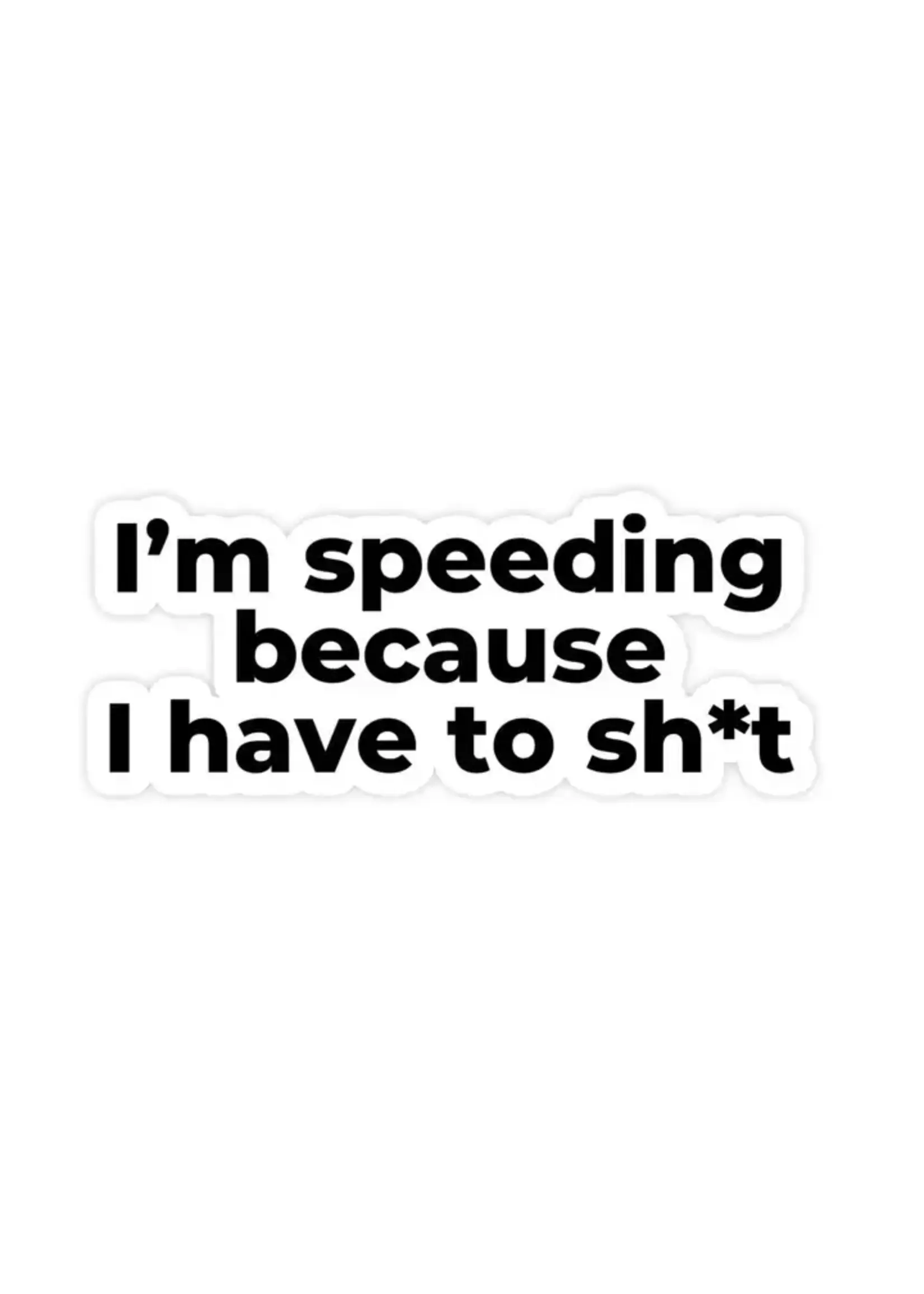 I'm Speeding Because I Have To Shit Sticker