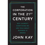 The Corporation in the Twenty-First Century: Why (Almost) Everything We Are Told About Business Is Wrong