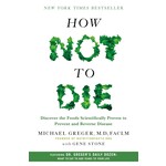 How Not to Die: Discover the Foods Scientifically Proven to Prevent and Reverse Disease