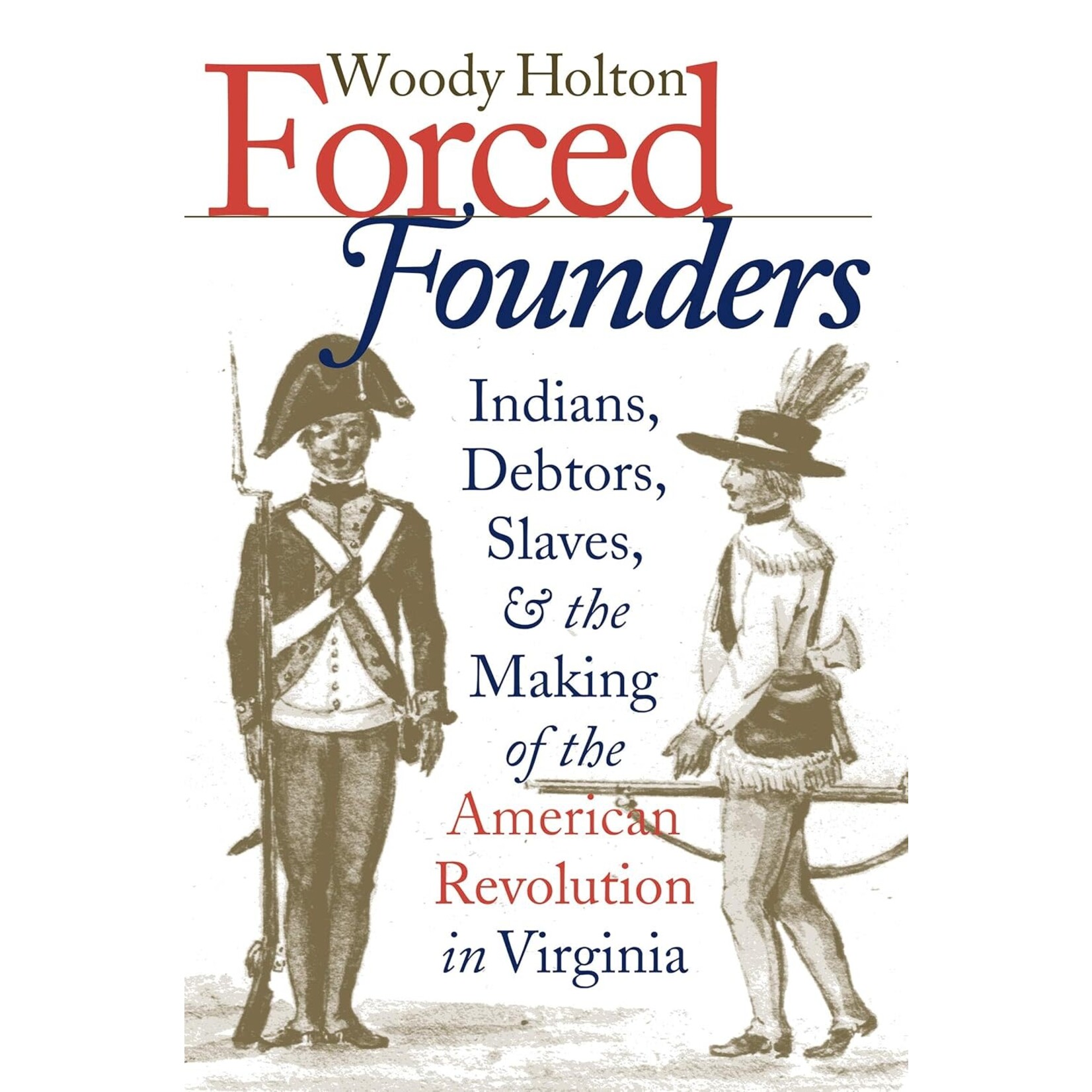 Forced Founders: Indians, Debtors, Slaves, and the Making of the American Revolution in Virginia