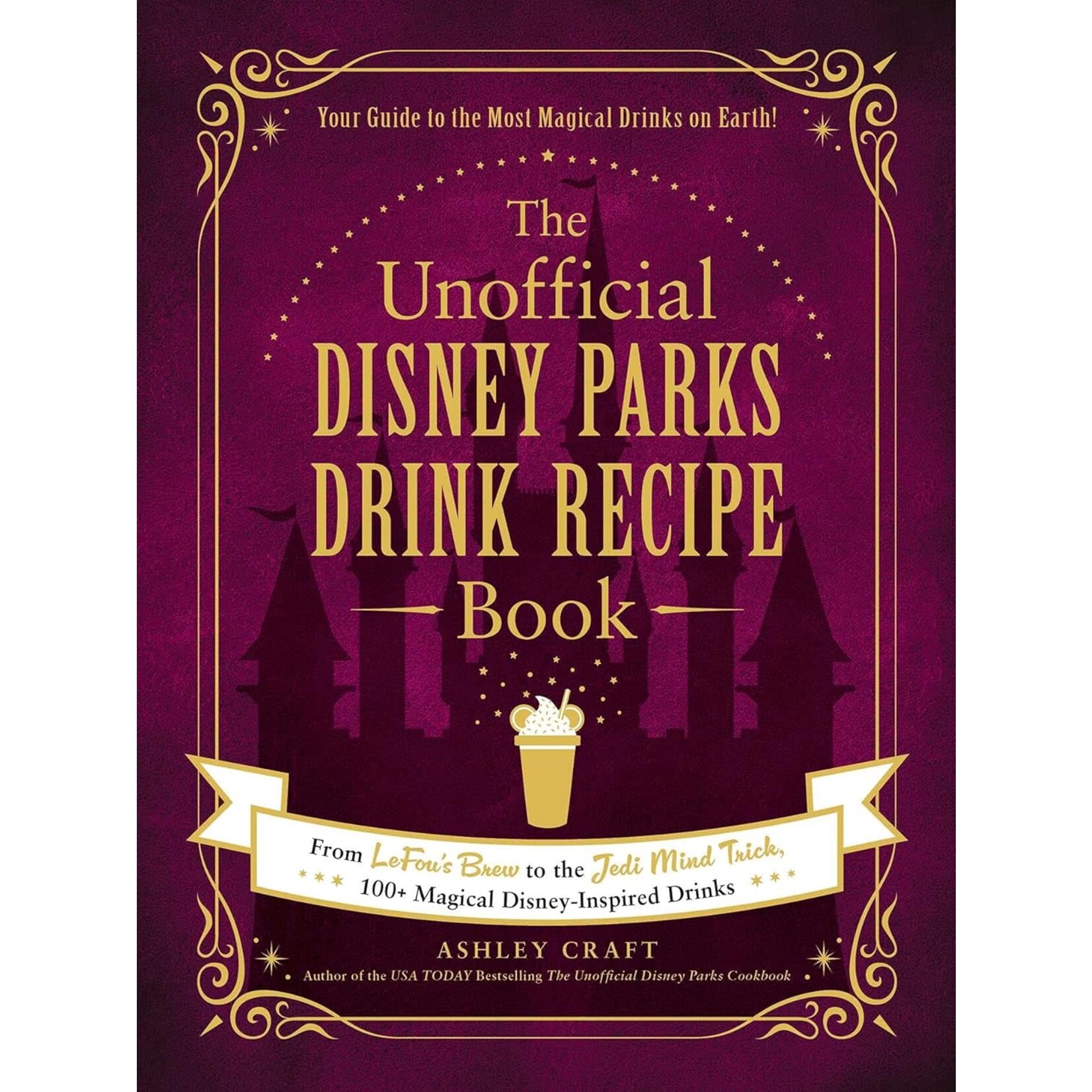The Unofficial Disney Parks Drink Recipe Book: From LeFou's Brew to the Jedi Mind Trick, 100+ Magical Disney-Inspired Drinks