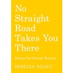 No Straight Road Takes You There: Essays for Uneven Terrain