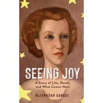 Seeing Joy: A Story of Life, Death, and What Comes Next