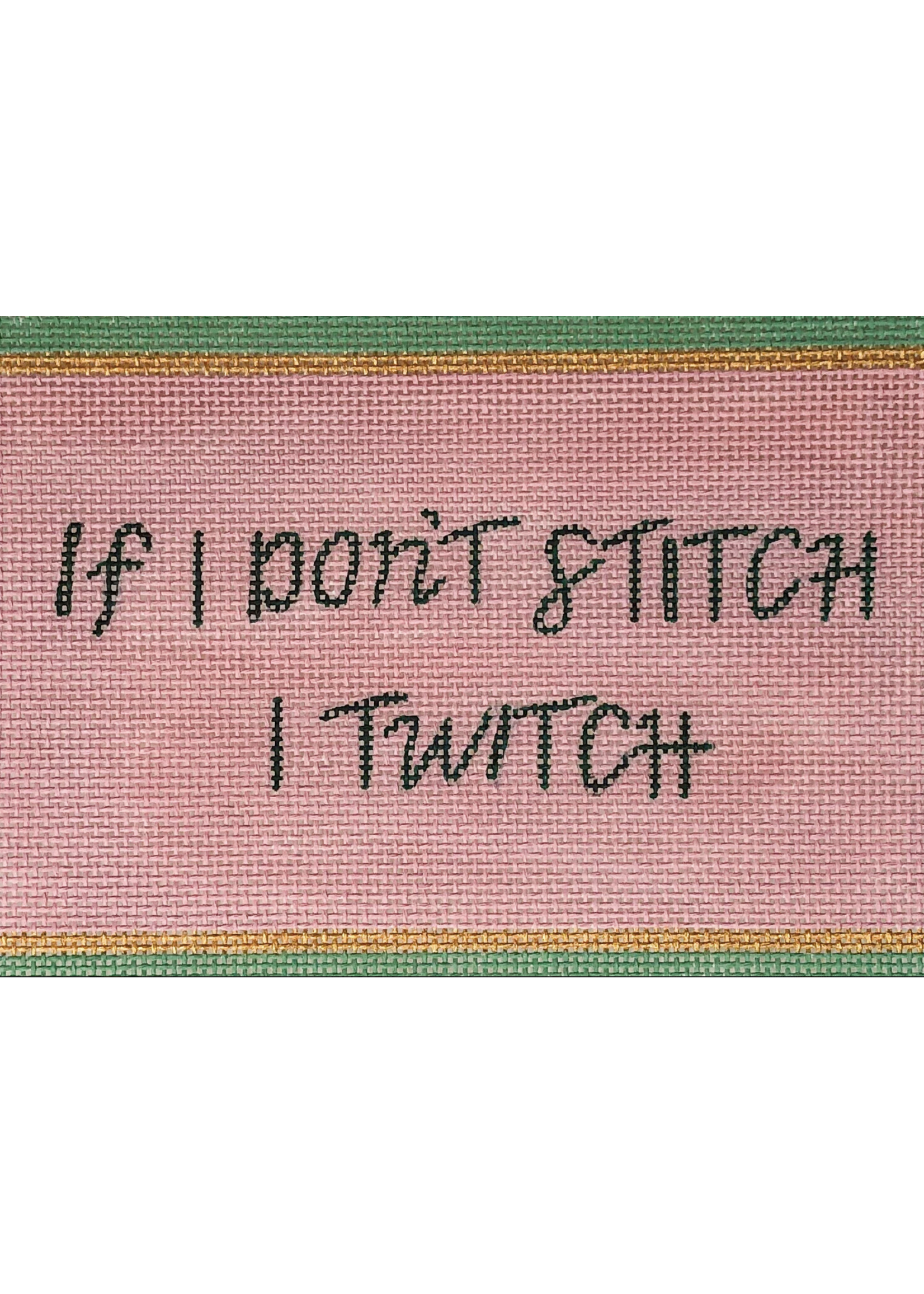 If I Don’t Stitch I Twitch 13ct