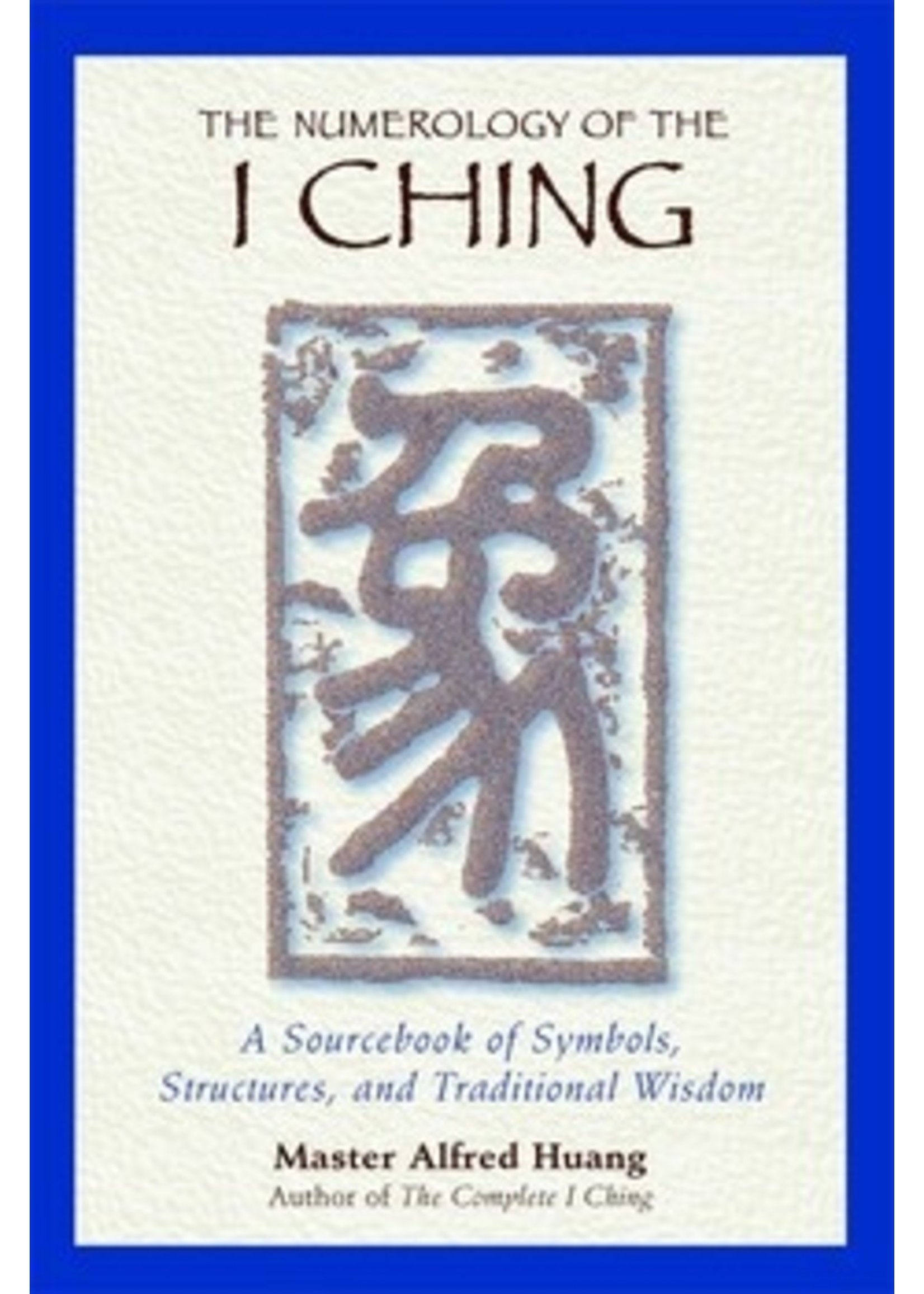 The Numerology of the I Ching A Sourcebook of Symbols, Structures, and Traditional Wisdom