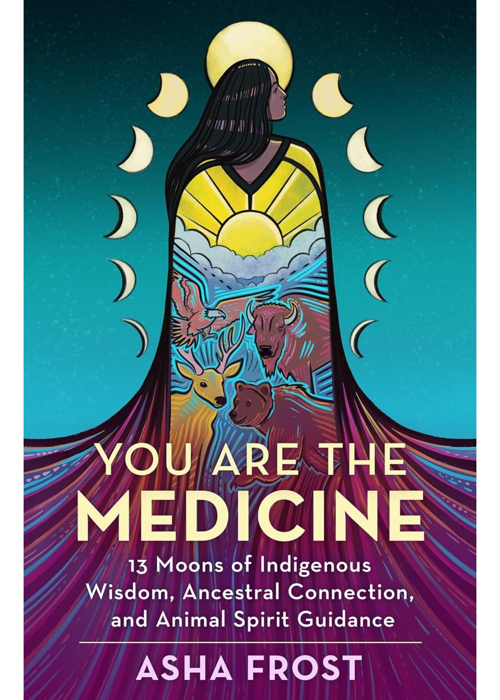 You Are the Medicine: 13 Moons of Indigenous Wisdom, Ancestral Connection, and Animal Spirit Guidance