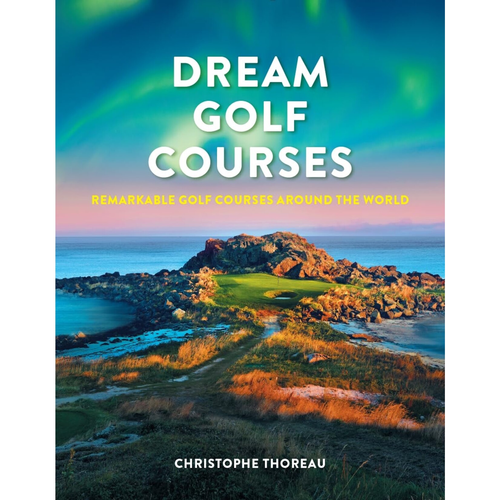 Dream Golf Courses: Remarkable Golf Courses from Around the World