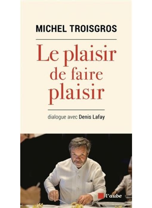 Le plaisir de faire plaisir - Michel Troisgros