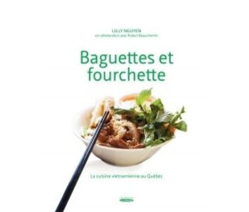 Baguettes et fourchette: La cuisine vietnamienne au Québec  t.1 - Lilly Nguyen, Robert Beauchemin