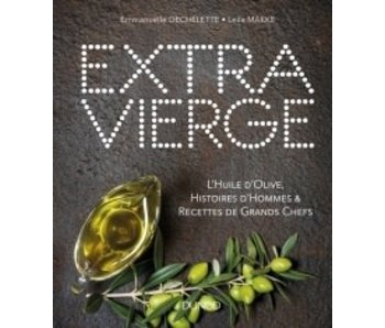 Extra Vierge: L'huile d'olive, histoires d'hommes & recettes de grands chefs - Emmanuelle Dechelette, Leila Makke