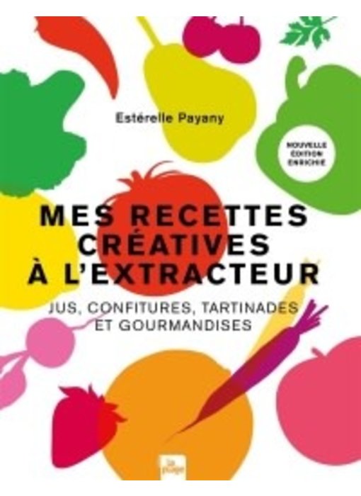 Mes recettes créatives à l'extracteur: jus, confitures, tartinades et gourmandises -  Estérelle Payany, Marie Laforêt