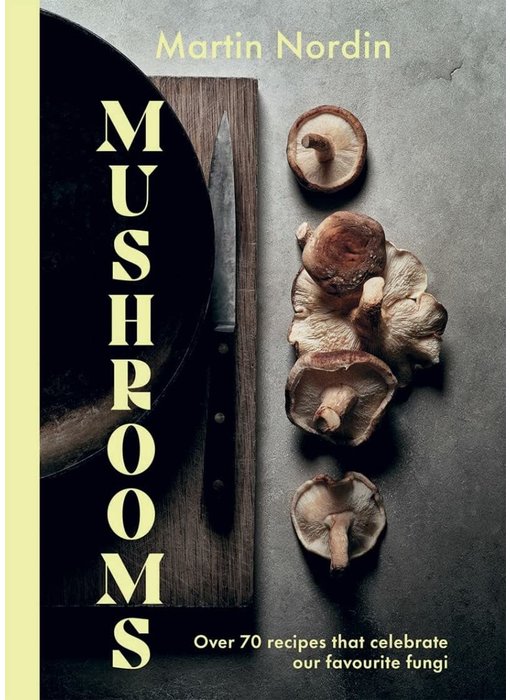 Mushrooms: Over 70 Recipes Which Celebrate Mushrooms - Martin Nordin