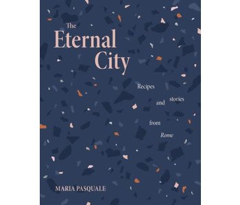 The Eternal City : recipes and stories from Rome - Maria Pasquale