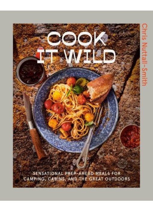 Cook It Wild Sensational Prep-Ahead Meals for Camping, Cabins, and the Great Outdoors - Chris Nuttall-Smith