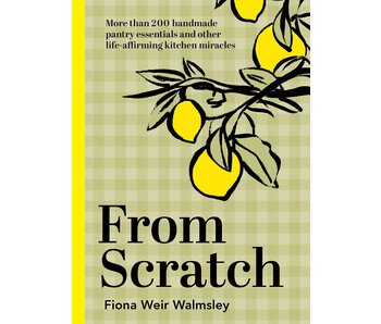 From Scratch: More Than 200 Handmade Pantry Essentials and Life-Affirming Kitchen Miracles -Fiona Weir Walmsley