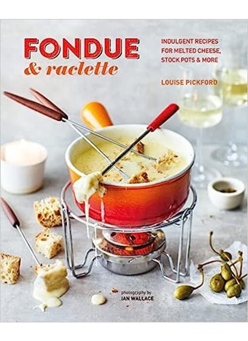 Fondue & Raclette: Indulgent recipes for melted cheese, stock pots & more - Louise Pickford