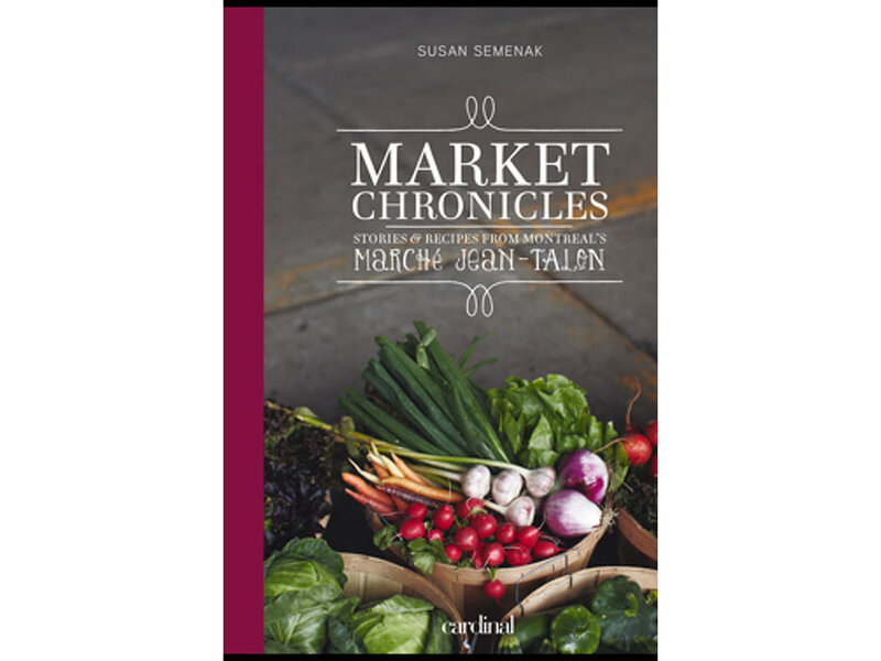 Cardinal Market Chronicles – Stories and Recipes from Montreal’s Marché Jean-Talon - Susan Semenak