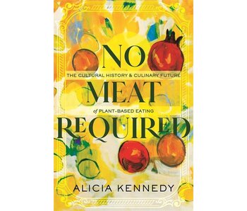 No Meat Required: The Cultural History and Culinary Future of Plant-Based Eating - Alicia Kennedy
