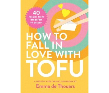 How to Fall in Love with Tofu. 40 Recipes from Breakfast to Dessert - Emma de Thouars
