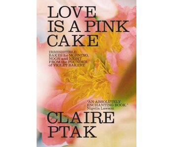 Love Is a Pink Cake. Irresistible Bakes for Morning, Noon, and Night - Claire Ptak