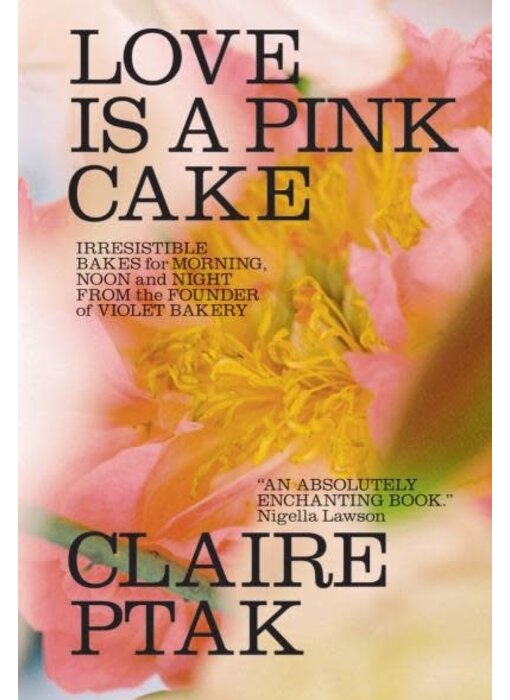 Love Is a Pink Cake. Irresistible Bakes for Morning, Noon, and Night - Claire Ptak