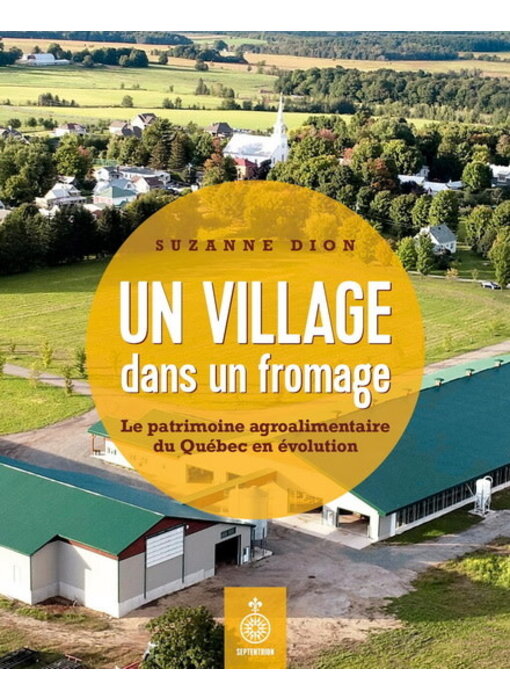 Un village dans un fromage : patrimoine agroalimentaire du Québec en évolution - Suzanne Dion