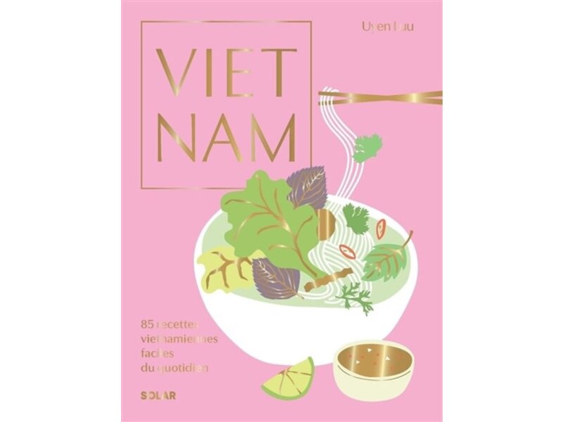Solar Éditions Vietnam : 85 recettes vietnamiennes faciles du quotidien - Uyen Luu - PARUTION 27 OCTOBRE 2023