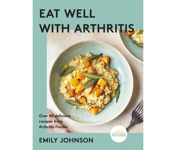 Eat Well with Arthritis: Over 85 delicious recipes from Arthritis Foodie - Emily Johnson