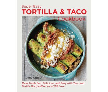 Super Easy Tortilla and Taco Cookbook: Make Meals Fun, Delicious, and Easy with Taco and Tortilla Recipes Everyone Will Love - Dotty Griffith