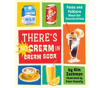 There's No Cream in Cream Soda: Facts and Folklore About Our Favorite Drinks - Kim Zachman