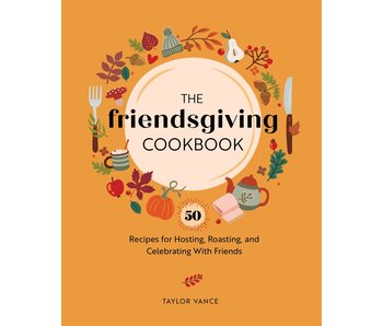 The Friendsgiving Cookbook: 50 Recipes for Hosting, Roasting, and Celebrating with Friends -Taylor Vance