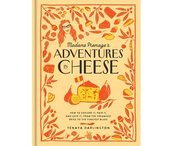 Madame Fromage's Adventures in Cheese: How to Explore It, Pair It, and Love It, from the Creamiest Bries to the Funkiest Blues - Tenaya Darlington
